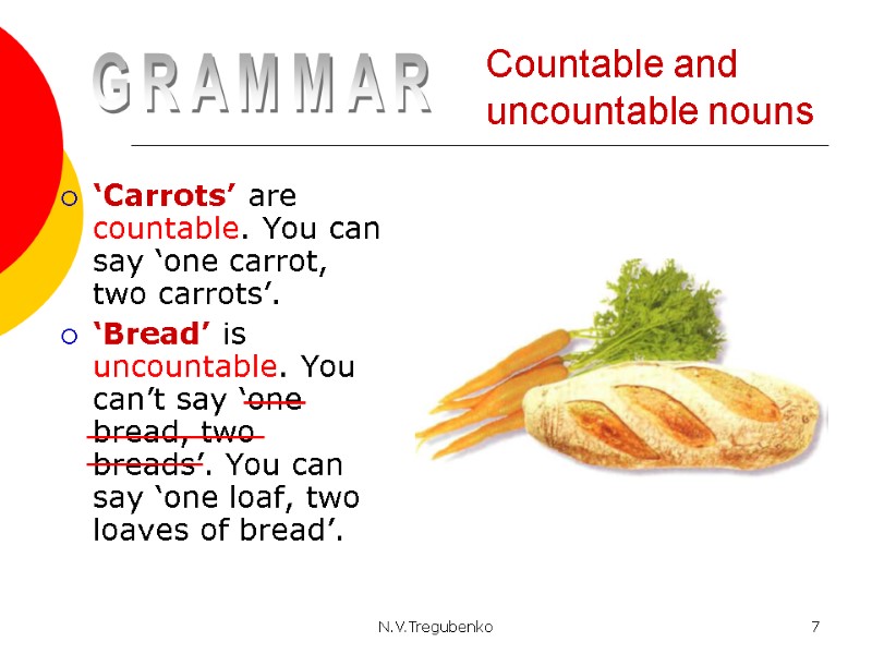 N.V.Tregubenko 7 Countable and uncountable nouns ‘Carrots’ are countable. You can say ‘one carrot,